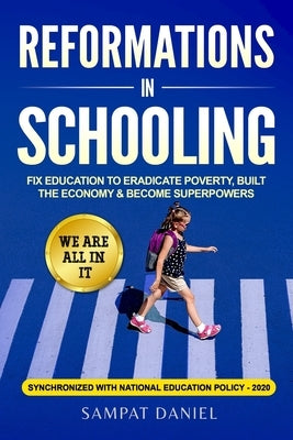 Reformations in Schooling: Fix Education to Eradicate Poverty, Build the Economy and Become Superpowers. We are all in it. SYNCHRONIZED WITH NEP- by Daniel, Sampat