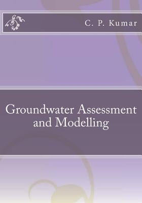 Groundwater Assessment and Modelling by Kumar, C. P.
