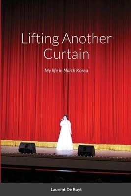 Lifting Another Curtain: My life in North Korea by de Ruyt, Laurent
