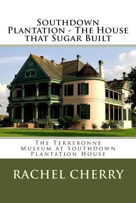 Southdown Plantation - The House that Sugar Built by Cherry, Rachel E.