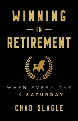 Winning in Retirement: When Every Day Is Saturday by Slagle, Chad