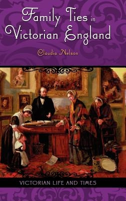 Family Ties in Victorian England by Nelson, Claudia