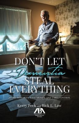 Don't Let Dementia Steal Everything: Avoid Mistakes, Save Money, and Take Control by Peck, Kerry R.