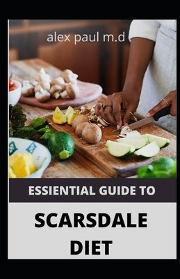 Essiential Guide to Scarsdale Diet: Amazing Delicious 100 Recipes to Loss Weight Mange Diabetes Meal Plan for Good Living by Paul, Alex