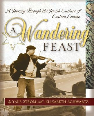 A Wandering Feast: A Journey Through the Jewish Culture of Eastern Europe by Strom, Yale
