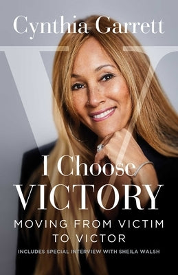 I Choose Victory: Moving from Victim to Victor by Garrett, Cynthia