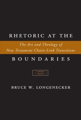 Rhetoric at the Boundaries: The Art and Theology of New Testament Chain-Link Transitions by Longenecker, Bruce W.