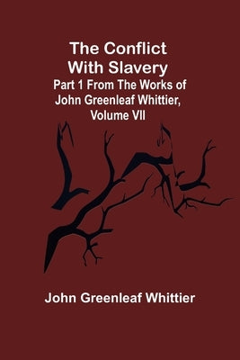 The Conflict With Slavery; Part 1 from The Works of John Greenleaf Whittier, Volume VII by Greenleaf Whittier, John