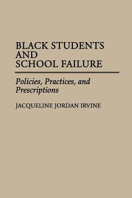 Black Students and School Failure: Policies, Practices, and Prescriptions by Irvine, Jacqueline J.