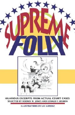 Supreme Folly: Hilarious Excerpts from Actual Court Cases by Jones, Rodney R.