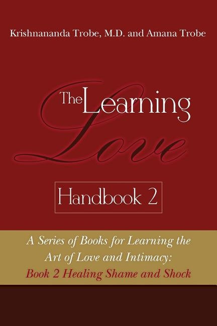 The Learning Love Handbook 2 Healing Shame and Shock by Trobe, Amana