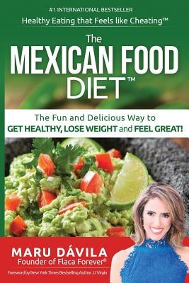 The Mexican Food Diet: Healthy Eating that feels like cheating by Davila, Maru