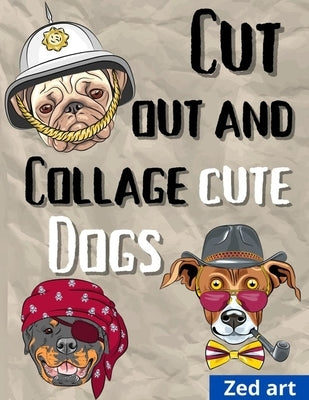 Cut out and collage cute dogs: Beautiful & Hight Quality Images And Illustrations For Collage Lovers And Mixed Media Artists And Designers 8,5 x 11 i by Art, Zed