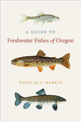 A Guide to Freshwater Fishes of Oregon by Markle, Douglas F.