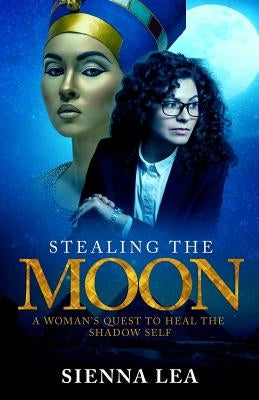 Stealing the Moon: A Woman's Quest to Heal the Shadow Self by Lea, Sienna