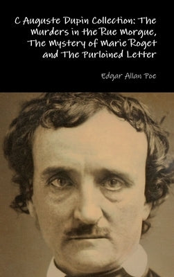 C Auguste Dupin Collection: The Murders in the Rue Morgue, The Mystery of Marie Roget and The Purloined Letter by Poe, Edgar Allan