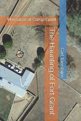 The Haunting of Fort Grant: Massacre at Camp Grant by Toersbijns, Carl