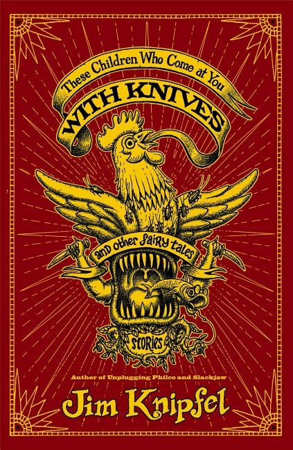 These Children Who Come at You with Knives, and Other Fairy Tales: Stories by Knipfel, Jim
