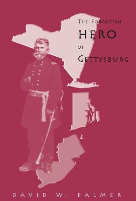 The Forgotten Hero of Gettysburg by Palmer, David W.