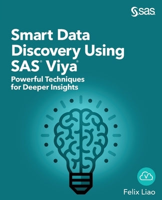 Smart Data Discovery Using SAS Viya: Powerful Techniques for Deeper Insights by Liao, Felix