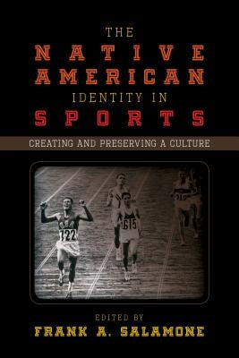 The Native American Identity in Sports: Creating and Preserving a Culture by Salamone, Frank A.