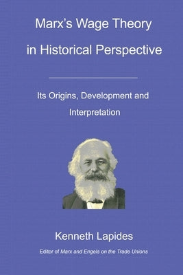 Marx's Wage Theory in Historical Perspective: Its Origins, Development and Interpretation by Lapides, Kenneth