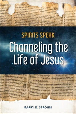 Spirits Speak: Channeling the Life of Jesus by Strohm, Barry R.