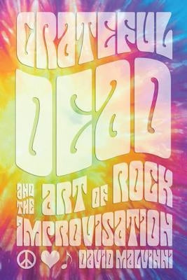 Grateful Dead and the Art of Rock Improvisation by Malvinni, David