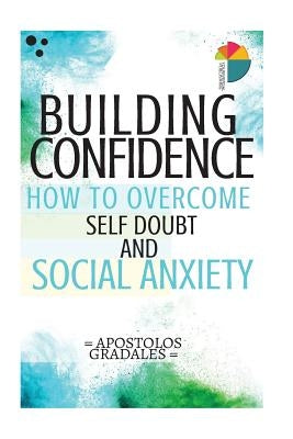 Building Confidence: : How To Overcome Self Doubt And Social Anxiety by Gradales, Apostolos