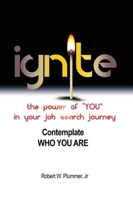 Ignite the Power of YOU in Your Job Search Journey: Contemplate Who You Are by Plummer, Robert W., Jr.