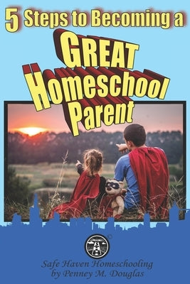5 Steps to Becoming a Great Homeschool Parent: A Hero's Guide to Homeschooling by Douglas, Gary W.