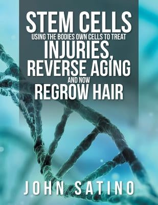 Stem Cells Using the Bodies Own Cells to Treat Injuries, Reverse Aging and Now Regrow Hair by Satino, John