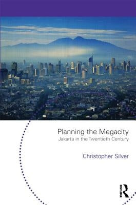 Planning the Megacity: Jakarta in the Twentieth Century by Silver, Christopher