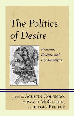 The Politics of Desire: Foucault, Deleuze, and Psychoanalysis by Colombo, Agustín
