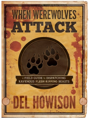 When Werewolves Attack: A Field Guide to Dispatching Ravenous Flesh-Ripping Beasts by Howison, del