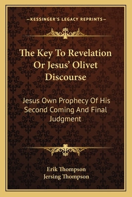 The Key to Revelation or Jesus' Olivet Discourse: Jesus Own Prophecy of His Second Coming and Final Judgment by Thompson, Erik