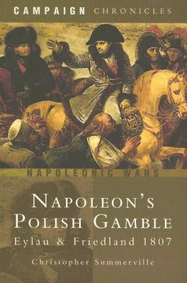 Napoleon's Polish Gamble: Eylau and Friedland 1807 by Summerville, Christopher