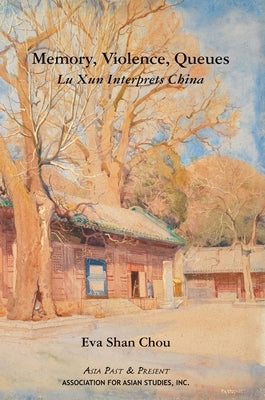 Memory, Violence, Queues: Lu Xun Interprets China by Chou, Eva Shan