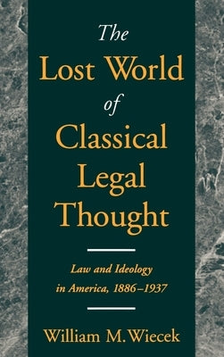 The Lost World of Classical Legal Thought: Law & Ideology in America, 1886-1937 by Wiecek, William M.