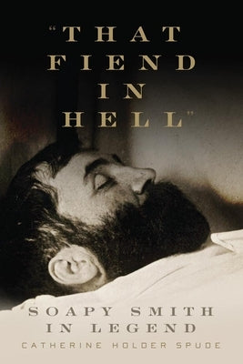 That Fiend in Hell: Soapy Smith in Legend by Spude, Catherine Holder
