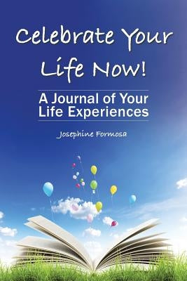 Celebrate Your Life Now!: A Journal of Your Life Experiences by Formosa, Josephine