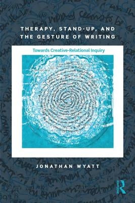 Therapy, Stand-Up, and the Gesture of Writing: Towards Creative-Relational Inquiry by Wyatt, Jonathan