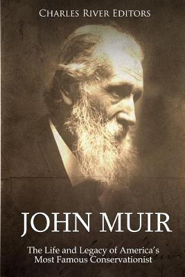 John Muir: The Life and Legacy of America's Most Famous Conservationist by Charles River Editors