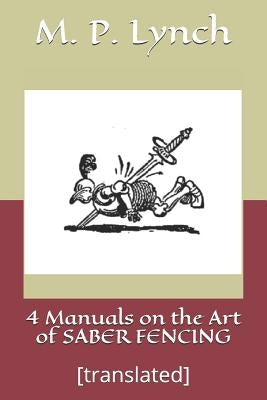 4 Manuals on the Art of Saber Fencing: [translated] by Lynch, M. P.