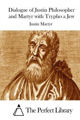 Dialogue of Justin Philosopher and Martyr with Trypho a Jew by The Perfect Library