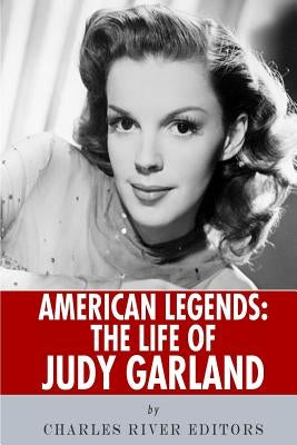 American Legends: The Life of Judy Garland by Charles River Editors