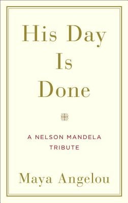 His Day Is Done: A Nelson Mandela Tribute by Angelou, Maya