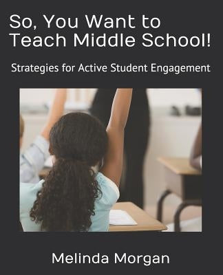 So, You Want to Teach Middle School!: Strategies for Student Engagement by Morgan, Melinda R.