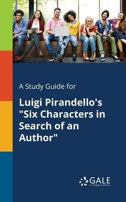 A Study Guide for Luigi Pirandello's Six Characters in Search of an Author by Gale, Cengage Learning