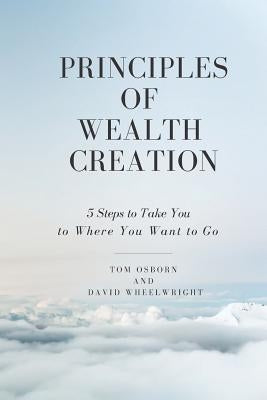 Principles of Wealth Creation: 5 Steps to Take You to Where You Want to Go by Wheelwright, David